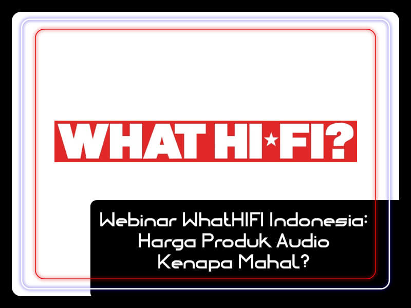 Webinar WhatHIFI Indonesia: Harga Produk Audio Kenapa Mahal?