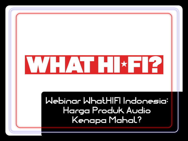 Webinar WhatHIFI Indonesia Harga Produk Audio Kenapa Mahal