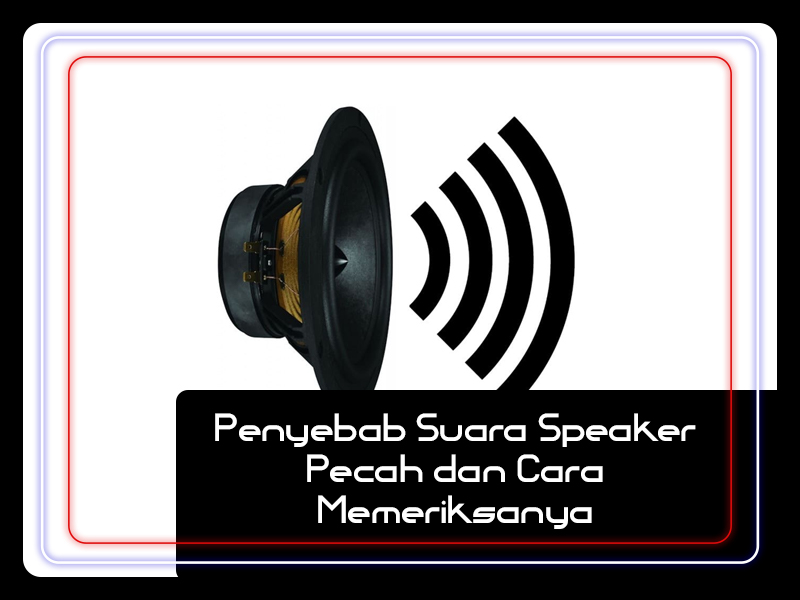 Penyebab Suara Speaker Pecah dan Cara Memeriksanya