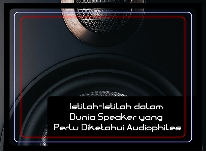 Istilah-Istilah dalam Dunia Speaker yang Perlu Diketahui Audiophiles